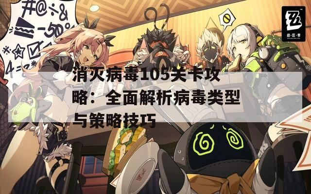 消灭病毒105关卡攻略：全面解析病毒类型与策略技巧