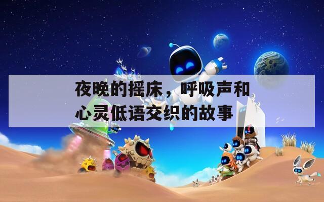 夜晚的摇床，呼吸声和心灵低语交织的故事