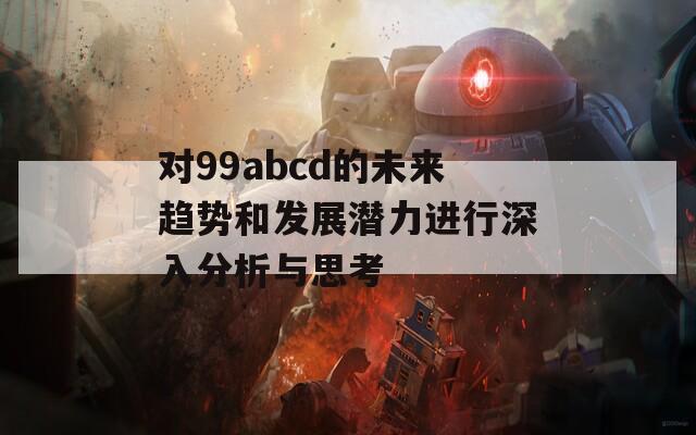 对99abcd的未来趋势和发展潜力进行深入分析与思考