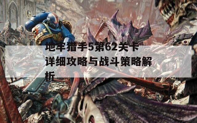 地牢猎手5第62关卡详细攻略与战斗策略解析