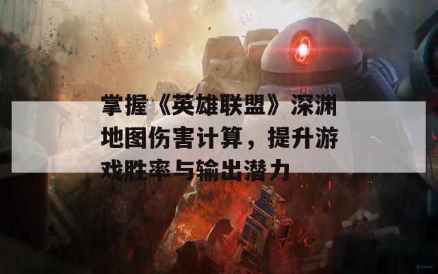 掌握《英雄联盟》深渊地图伤害计算，提升游戏胜率与输出潜力
