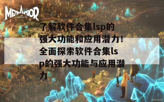 了解软件合集lsp的强大功能和应用潜力！全面探索软件合集lsp的强大功能与应用潜力