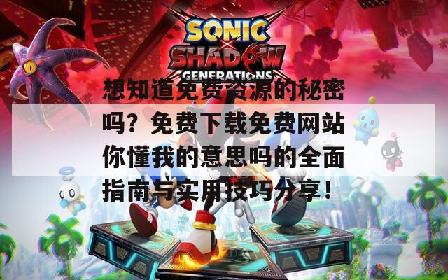 想知道免费资源的秘密吗？免费下载免费网站你懂我的意思吗的全面指南与实用技巧分享！