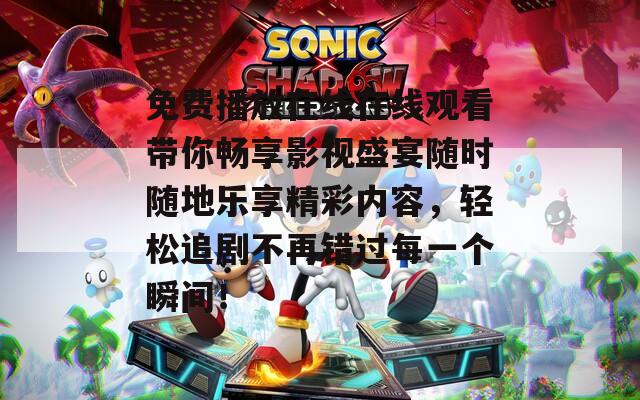 免费播放在线在线观看带你畅享影视盛宴随时随地乐享精彩内容，轻松追剧不再错过每一个瞬间！
