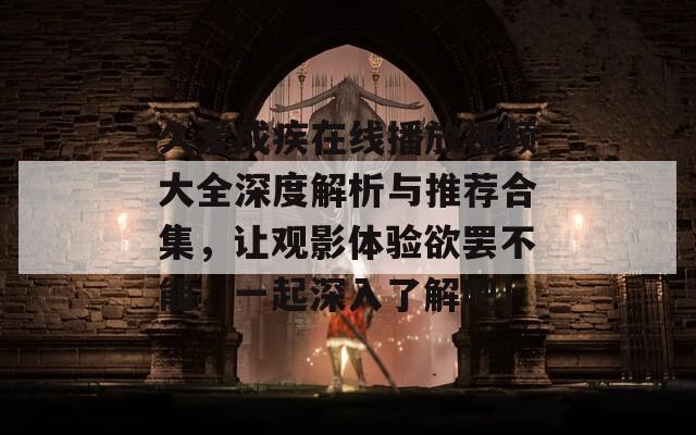 久爱成疾在线播放视频大全深度解析与推荐合集，让观影体验欲罢不能，一起深入了解吧！