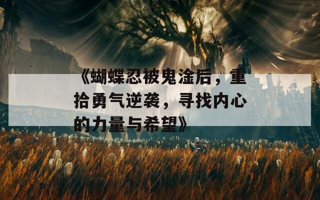 《蝴蝶忍被鬼淦后，重拾勇气逆袭，寻找内心的力量与希望》