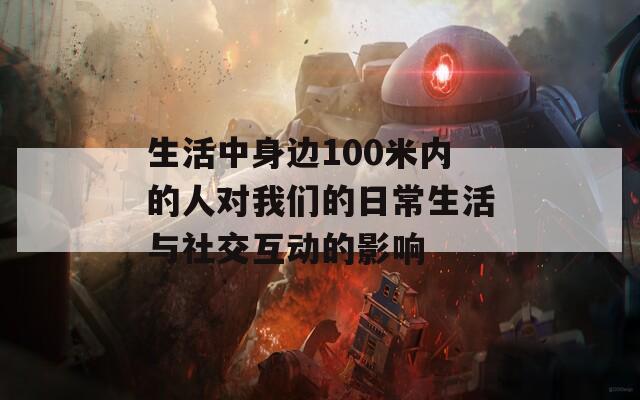 生活中身边100米内的人对我们的日常生活与社交互动的影响