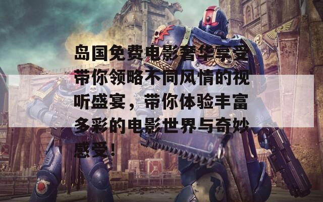 岛国免费电影奢华享受带你领略不同风情的视听盛宴，带你体验丰富多彩的电影世界与奇妙感受！