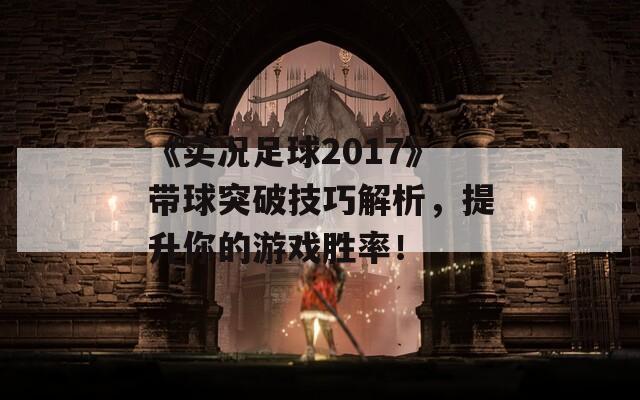 《实况足球2017》带球突破技巧解析，提升你的游戏胜率！