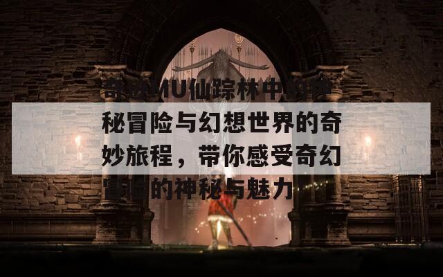 奇迹MU仙踪林中的神秘冒险与幻想世界的奇妙旅程，带你感受奇幻冒险的神秘与魅力！