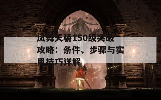 凤舞天骄150级突破攻略：条件、步骤与实用技巧详解