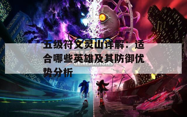 五级符文灵山详解：适合哪些英雄及其防御优势分析