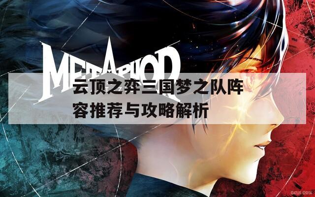 云顶之弈三国梦之队阵容推荐与攻略解析