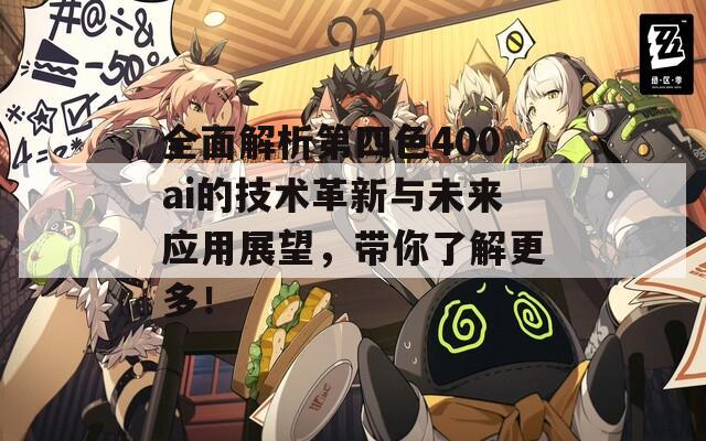 全面解析第四色400ai的技术革新与未来应用展望，带你了解更多！