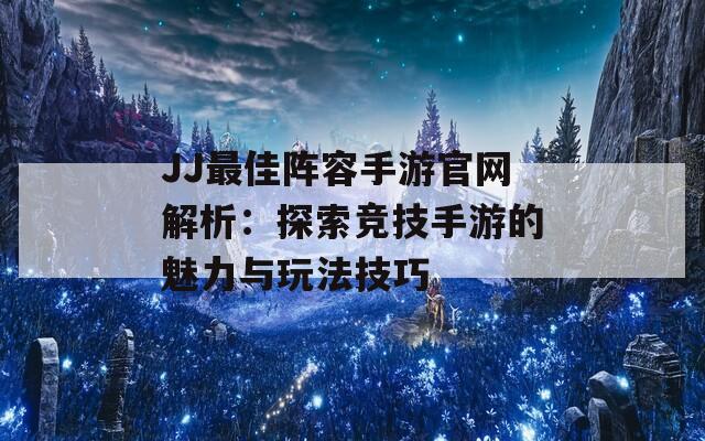 JJ最佳阵容手游官网解析：探索竞技手游的魅力与玩法技巧