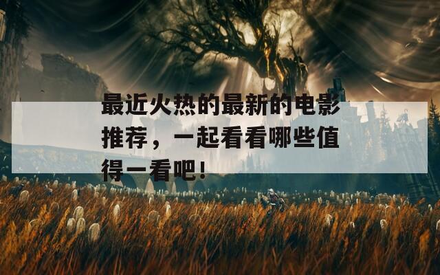 最近火热的最新的电影推荐，一起看看哪些值得一看吧！