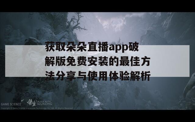 获取朵朵直播app破解版免费安装的最佳方法分享与使用体验解析