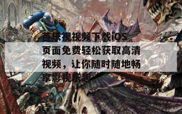 芭乐视视频下载iOS页面免费轻松获取高清视频，让你随时随地畅享影视乐趣