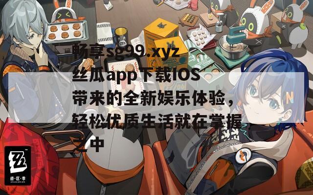 畅享sg99.xyz丝瓜app下载IOS带来的全新娱乐体验，轻松优质生活就在掌握之中