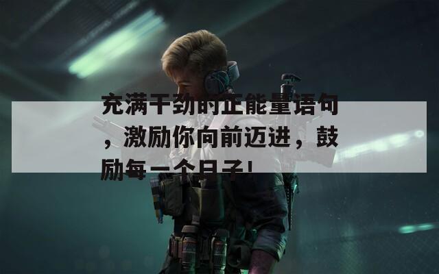 充满干劲的正能量语句，激励你向前迈进，鼓励每一个日子！