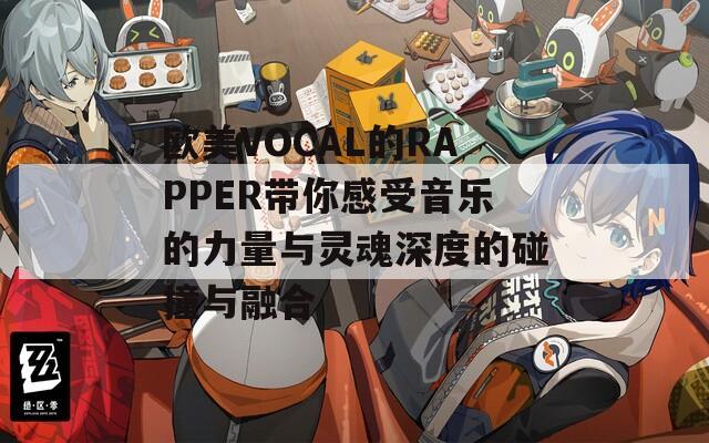 欧美VOCAL的RAPPER带你感受音乐的力量与灵魂深度的碰撞与融合
