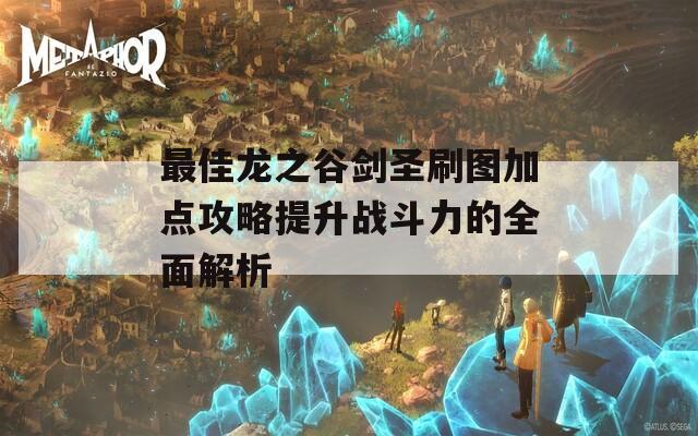 最佳龙之谷剑圣刷图加点攻略提升战斗力的全面解析