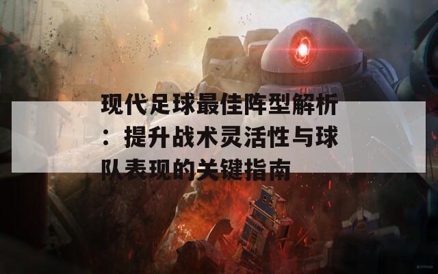 现代足球最佳阵型解析：提升战术灵活性与球队表现的关键指南
