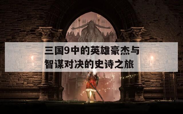 三国9中的英雄豪杰与智谋对决的史诗之旅