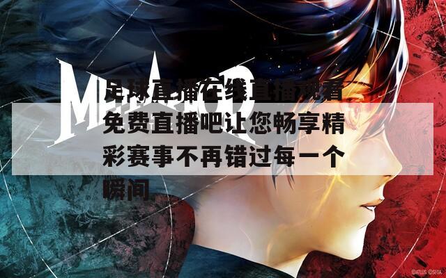 足球直播在线直播观看免费直播吧让您畅享精彩赛事不再错过每一个瞬间