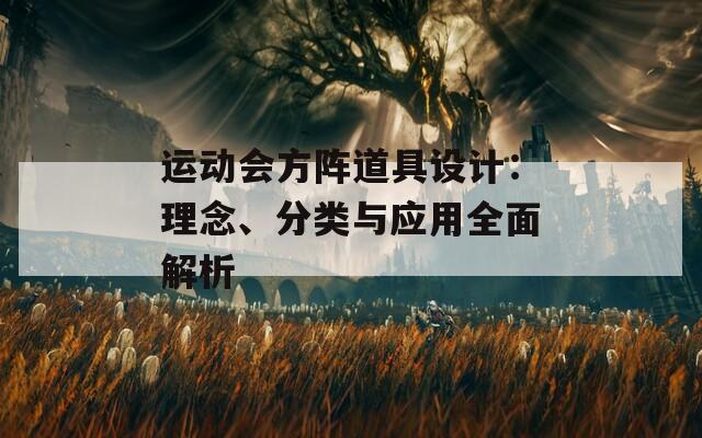 运动会方阵道具设计：理念、分类与应用全面解析
