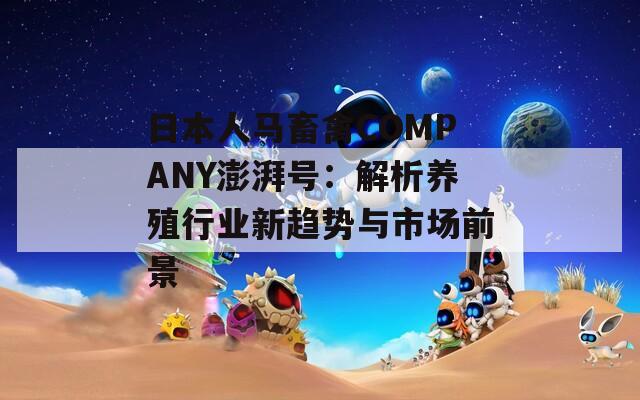 日本人马畜禽COMPANY澎湃号：解析养殖行业新趋势与市场前景