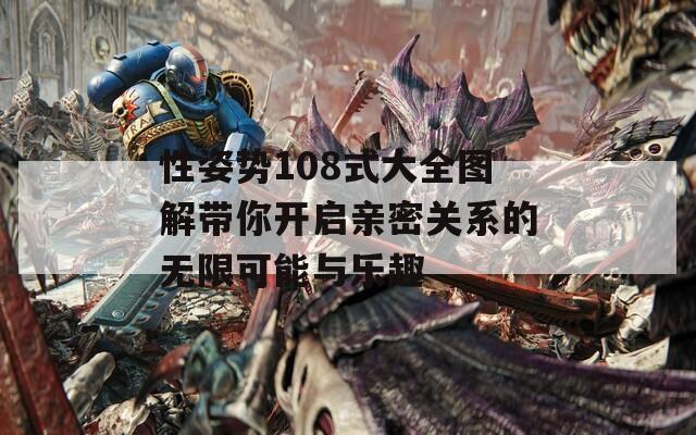 性姿势108式大全图解带你开启亲密关系的无限可能与乐趣