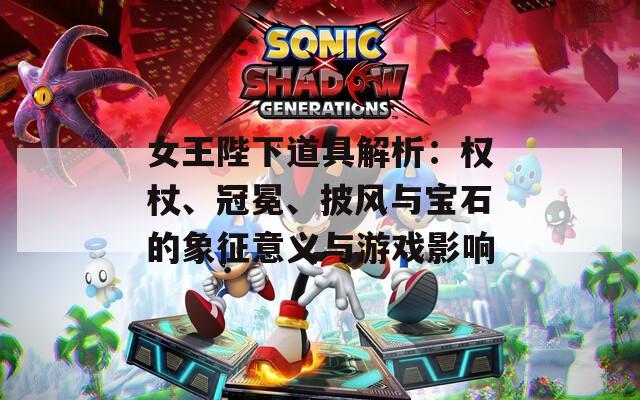 女王陛下道具解析：权杖、冠冕、披风与宝石的象征意义与游戏影响