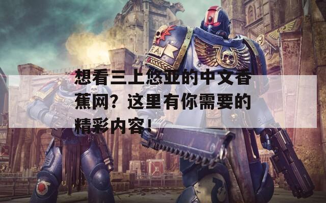 想看三上悠亚的中文香蕉网？这里有你需要的精彩内容！