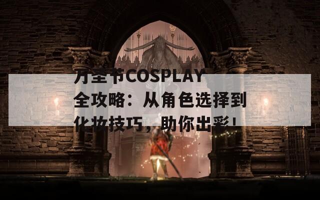 万圣节COSPLAY全攻略：从角色选择到化妆技巧，助你出彩！