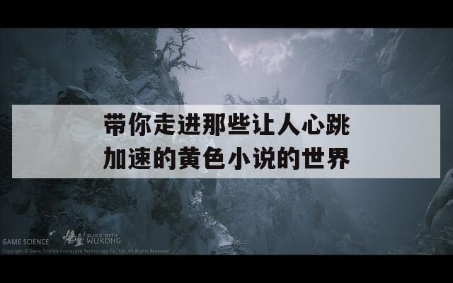 带你走进那些让人心跳加速的黄色小说的世界