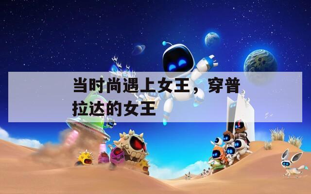 当时尚遇上女王，穿普拉达的女王
