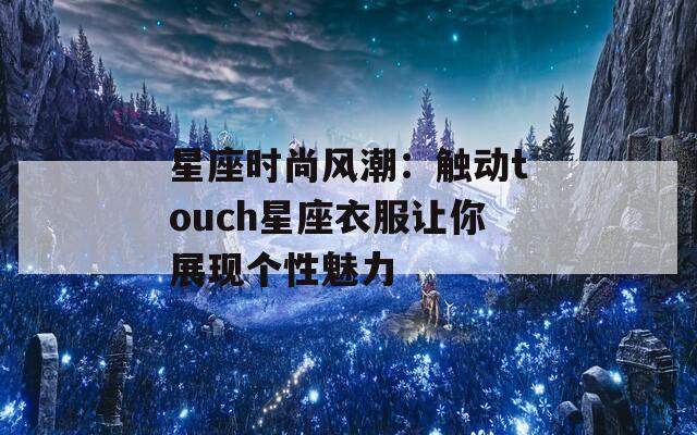 星座时尚风潮：触动touch星座衣服让你展现个性魅力