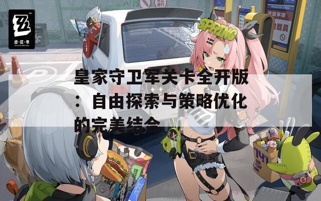 皇家守卫军关卡全开版：自由探索与策略优化的完美结合