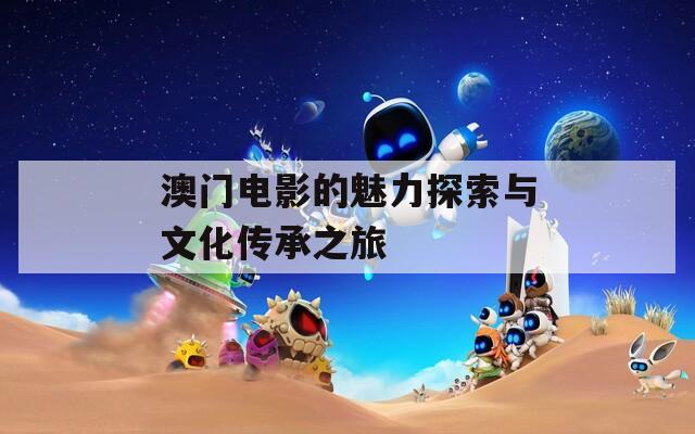 澳门电影的魅力探索与文化传承之旅