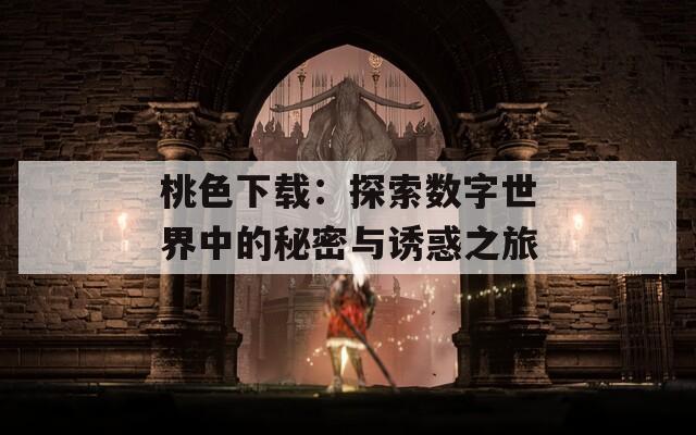 桃色下载：探索数字世界中的秘密与诱惑之旅