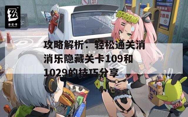 攻略解析：轻松通关消消乐隐藏关卡109和1029的技巧分享