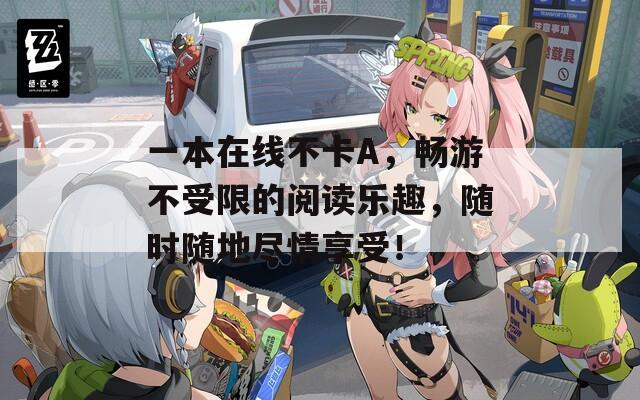 一本在线不卡A，畅游不受限的阅读乐趣，随时随地尽情享受！