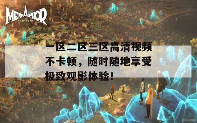 一区二区三区高清视频不卡顿，随时随地享受极致观影体验！