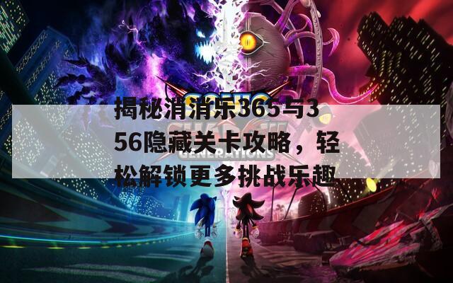揭秘消消乐365与356隐藏关卡攻略，轻松解锁更多挑战乐趣