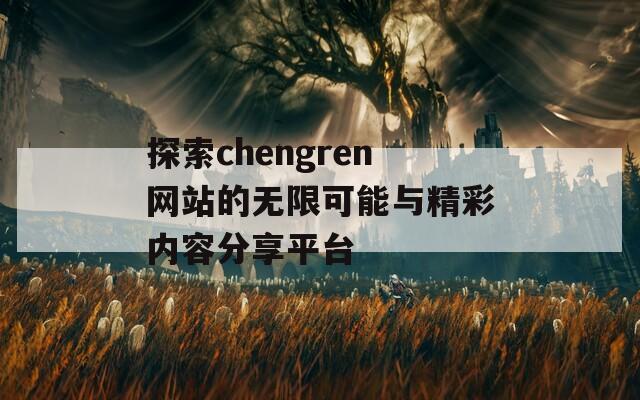 探索chengren网站的无限可能与精彩内容分享平台