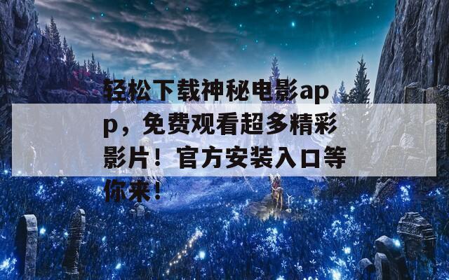 轻松下载神秘电影app，免费观看超多精彩影片！官方安装入口等你来！
