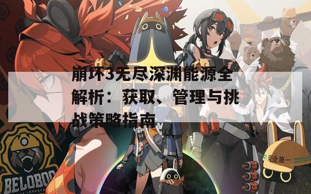 崩坏3无尽深渊能源全解析：获取、管理与挑战策略指南