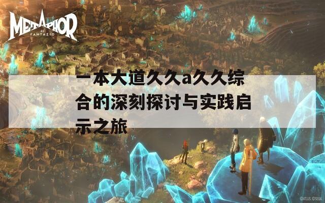 一本大道久久a久久综合的深刻探讨与实践启示之旅