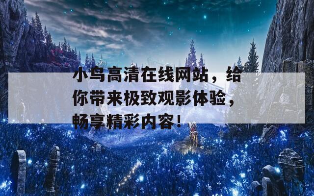 小鸟高清在线网站，给你带来极致观影体验，畅享精彩内容！